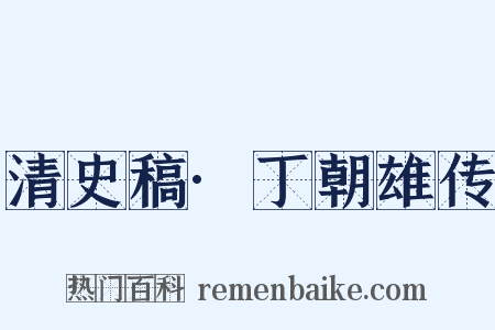 清史稿·丁朝雄传是什么意思的图片